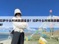 拉萨什么时间旅游适合？拉萨什么时候旅游最好