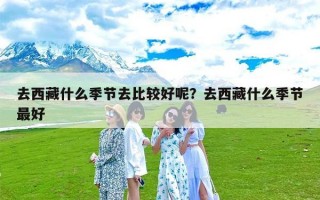 去西藏什么季节去比较好呢？去西藏什么季节最好