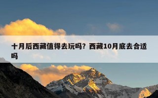十月后西藏值得去玩吗？西藏10月底去合适吗