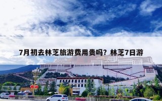 7月初去林芝旅游费用贵吗？林芝7日游