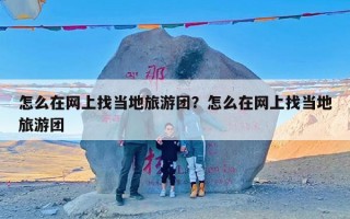 怎么在网上找当地旅游团？怎么在网上找当地旅游团