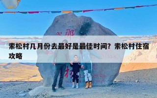 索松村几月份去最好是最佳时间？索松村住宿攻略