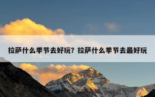 拉萨什么季节去好玩？拉萨什么季节去最好玩
