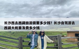 长沙西去西藏旅游需要多少钱？长沙自驾游去西藏大概要发费多少钱