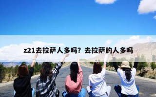 z21去拉萨人多吗？去拉萨的人多吗