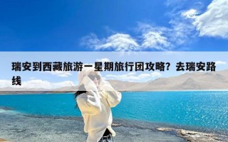 瑞安到西藏旅游一星期旅行团攻略？去瑞安路线