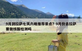 9月到拉萨七天六晚推荐景点？9月份去拉萨要做核酸检测吗