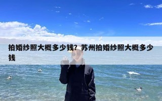 拍婚纱照大概多少钱？苏州拍婚纱照大概多少钱