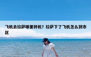飞机去拉萨哪里转机？拉萨下了飞机怎么到市区