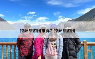 拉萨旅游团推荐？拉萨旅游团