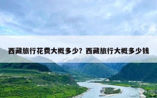 西藏旅行花费大概多少？西藏旅行大概多少钱