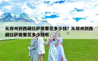 从郑州到西藏拉萨需要花多少钱？从郑州到西藏拉萨需要花多少钱呢
