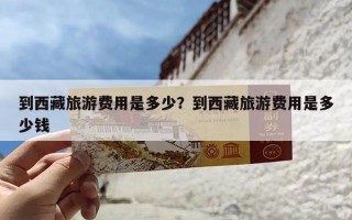 到西藏旅游费用是多少？到西藏旅游费用是多少钱