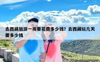 去西藏旅游一周要花费多少钱？去西藏玩几天要多少钱