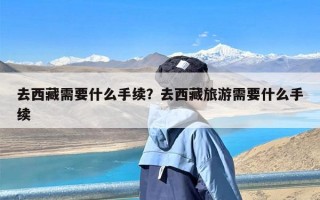 去西藏需要什么手续？去西藏旅游需要什么手续