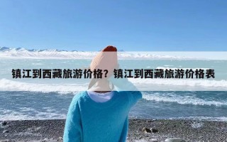 镇江到西藏旅游价格？镇江到西藏旅游价格表