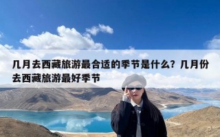 几月去西藏旅游最合适的季节是什么？几月份去西藏旅游最好季节