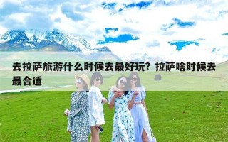 去拉萨旅游什么时候去最好玩？拉萨啥时候去最合适