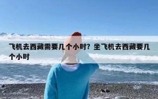 飞机去西藏需要几个小时？坐飞机去西藏要几个小时