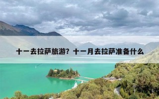 十一去拉萨旅游？十一月去拉萨准备什么