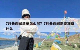 7月去西藏清单怎么写？7月去西藏需要准备什么