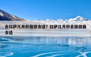去拉萨几月份旅游合适？拉萨几月份去旅游最合适