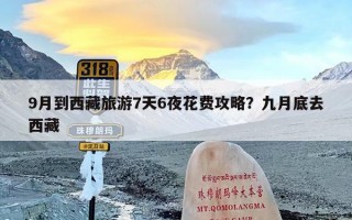 9月到西藏旅游7天6夜花费攻略？九月底去西藏
