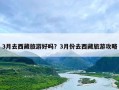 3月去西藏旅游好吗？3月份去西藏旅游攻略