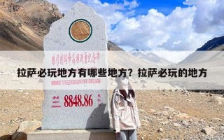 拉萨必玩地方有哪些地方？拉萨必玩的地方