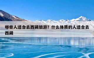 哪些人适合去西藏旅游？什么体质的人适合去西藏