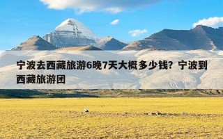 宁波去西藏旅游6晚7天大概多少钱？宁波到西藏旅游团