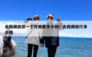 去西藏旅游一个月需要多少钱？去西藏旅行多少钱