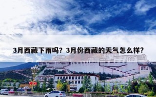 3月西藏下雨吗？3月份西藏的天气怎么样?