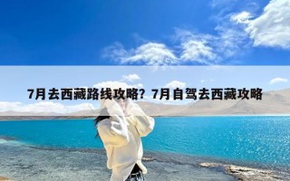 7月去西藏路线攻略？7月自驾去西藏攻略