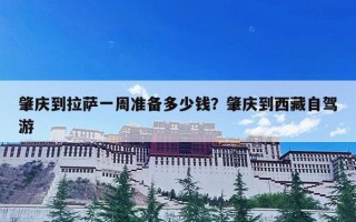 肇庆到拉萨一周准备多少钱？肇庆到西藏自驾游