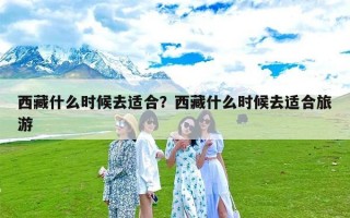 西藏什么时候去适合？西藏什么时候去适合旅游