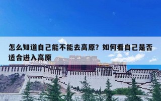 怎么知道自己能不能去高原？如何看自己是否适合进入高原