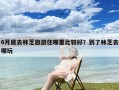 6月底去林芝旅游住哪里比较好？到了林芝去哪玩