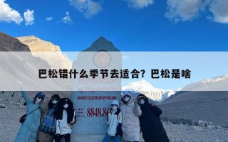 巴松错什么季节去适合？巴松是啥