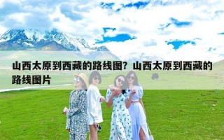 山西太原到西藏的路线图？山西太原到西藏的路线图片