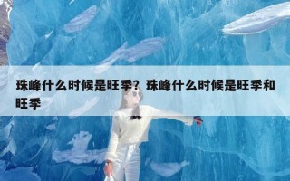 珠峰什么时候是旺季？珠峰什么时候是旺季和旺季