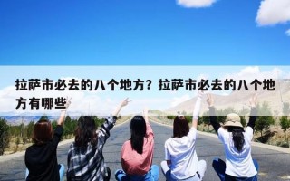 拉萨市必去的八个地方？拉萨市必去的八个地方有哪些