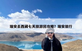瑞安去西藏七天旅游团攻略？瑞安旅行