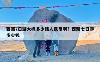 西藏7日游大概多少钱人民币啊？西藏七日游多少钱