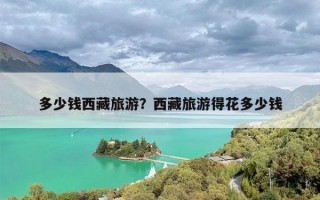 多少钱西藏旅游？西藏旅游得花多少钱