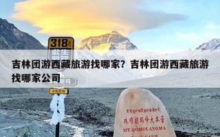 吉林团游西藏旅游找哪家？吉林团游西藏旅游找哪家公司