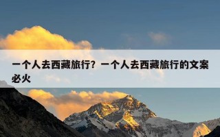 一个人去西藏旅行？一个人去西藏旅行的文案必火
