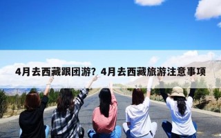 4月去西藏跟团游？4月去西藏旅游注意事项