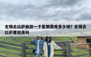 无锡去拉萨旅游一个星期费用多少钱？无锡去拉萨要隔离吗