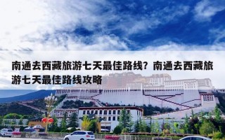 南通去西藏旅游七天最佳路线？南通去西藏旅游七天最佳路线攻略
